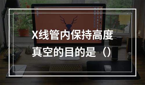 X线管内保持高度真空的目的是（）