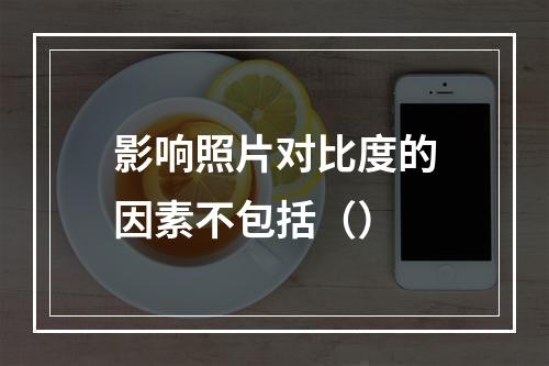 影响照片对比度的因素不包括（）