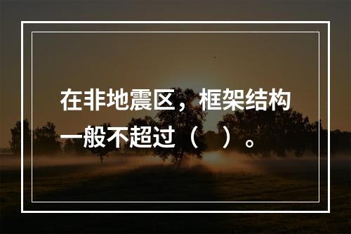 在非地震区，框架结构一般不超过（　）。