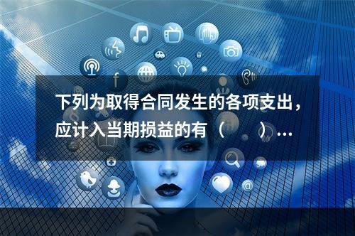 下列为取得合同发生的各项支出，应计入当期损益的有（　　）。