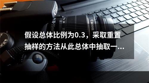 假设总体比例为0.3，采取重置抽样的方法从此总体中抽取一个容