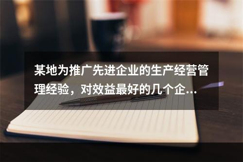 某地为推广先进企业的生产经营管理经验，对效益最好的几个企业进