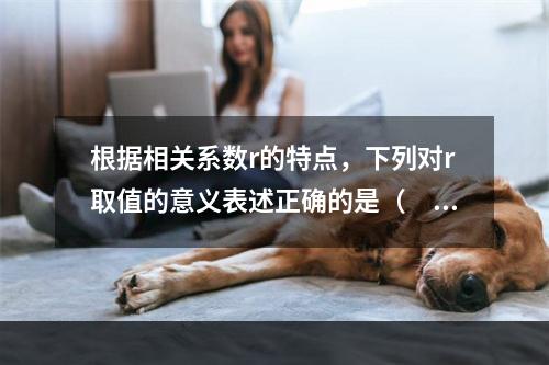 根据相关系数r的特点，下列对r取值的意义表述正确的是（　　