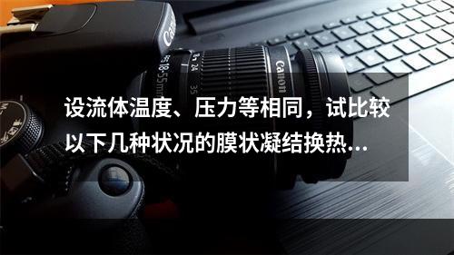 设流体温度、压力等相同，试比较以下几种状况的膜状凝结换热，