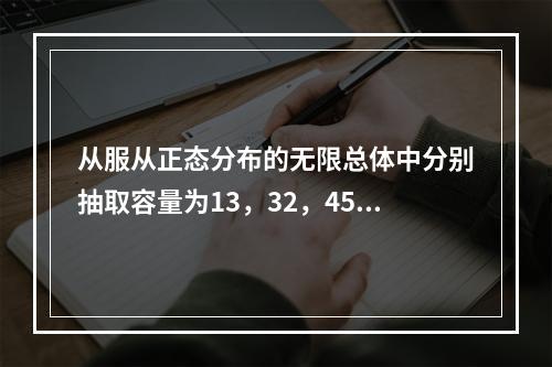 从服从正态分布的无限总体中分别抽取容量为13，32，45的样