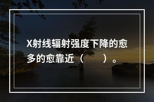 X射线辐射强度下降的愈多的愈靠近（　　）。