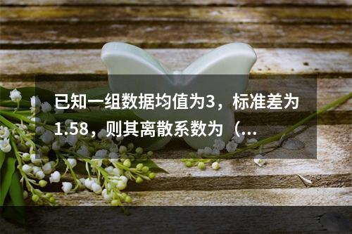 已知一组数据均值为3，标准差为1.58，则其离散系数为（　