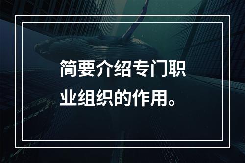 简要介绍专门职业组织的作用。