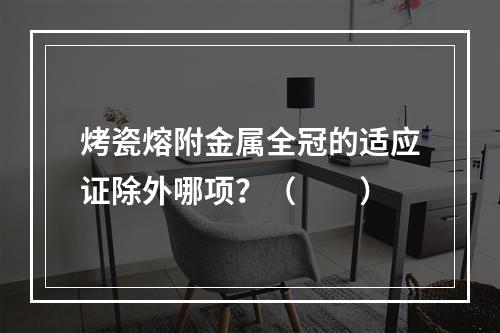 烤瓷熔附金属全冠的适应证除外哪项？（　　）