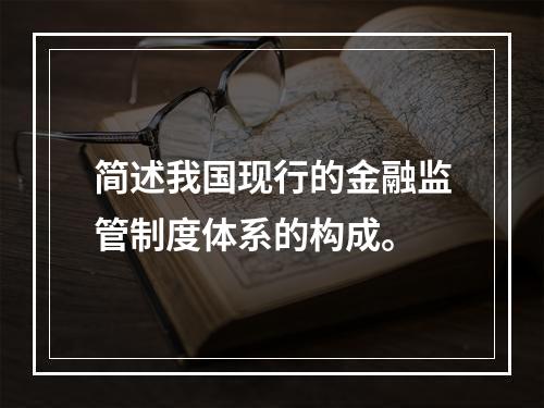 简述我国现行的金融监管制度体系的构成。