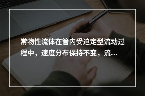 常物性流体在管内受迫定型流动过程中，速度分布保持不变，流体