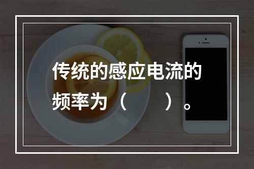 传统的感应电流的频率为（　　）。