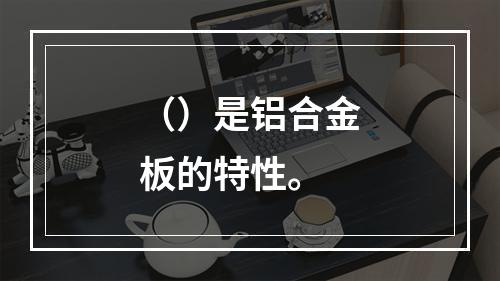 （）是铝合金板的特性。