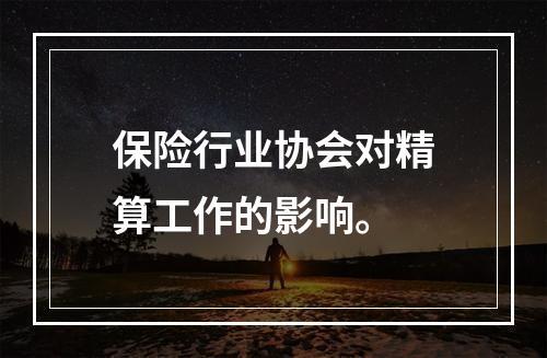 保险行业协会对精算工作的影响。