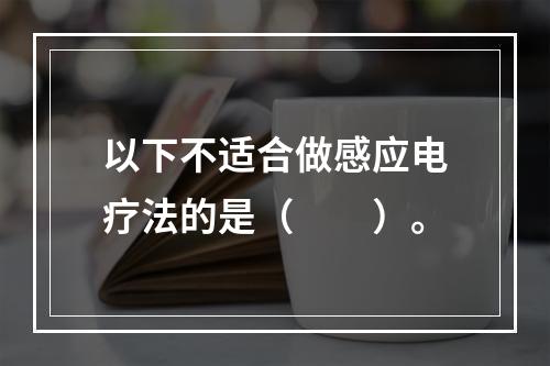 以下不适合做感应电疗法的是（　　）。