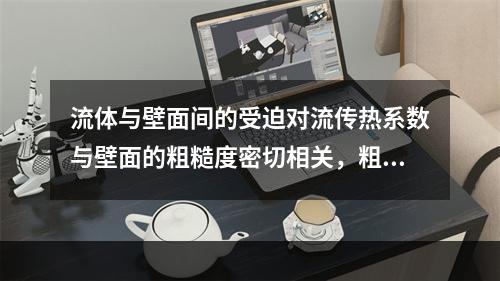 流体与壁面间的受迫对流传热系数与壁面的粗糙度密切相关，粗糙