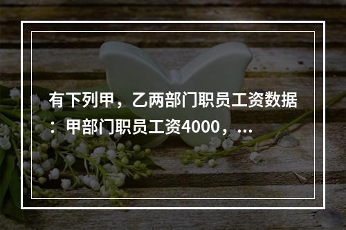 有下列甲，乙两部门职员工资数据：甲部门职员工资4000，3