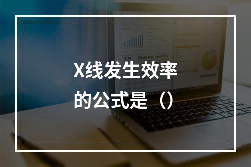 X线发生效率的公式是（）