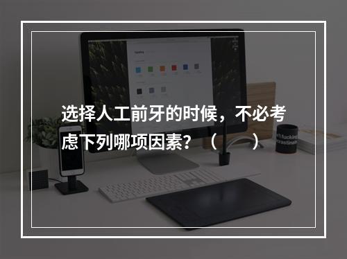 选择人工前牙的时候，不必考虑下列哪项因素？（　　）