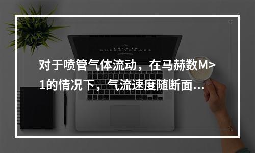 对于喷管气体流动，在马赫数M>1的情况下，气流速度随断面增