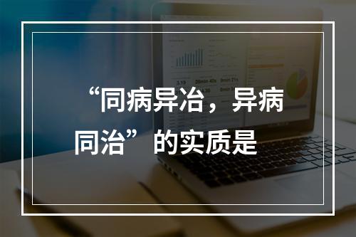 “同病异冶，异病同治”的实质是