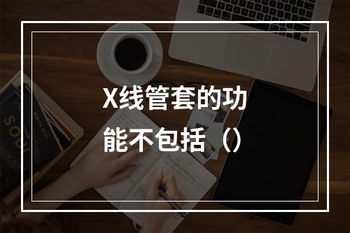 X线管套的功能不包括（）