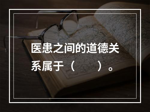 医患之间的道德关系属于（　　）。