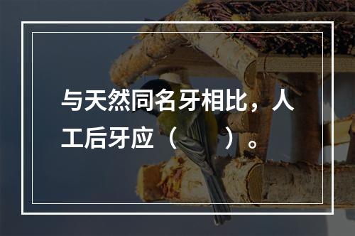 与天然同名牙相比，人工后牙应（　　）。