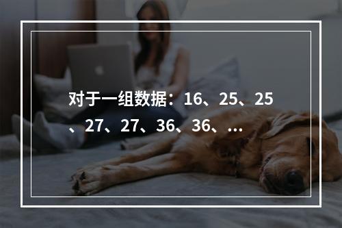 对于一组数据：16、25、25、27、27、36、36、3