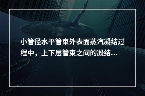 小管径水平管束外表面蒸汽凝结过程中，上下层管束之间的凝结表