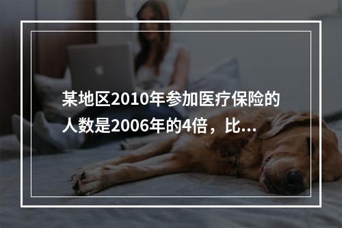 某地区2010年参加医疗保险的人数是2006年的4倍，比2