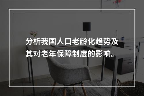 分析我国人口老龄化趋势及其对老年保障制度的影响。