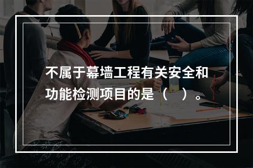 不属于幕墙工程有关安全和功能检测项目的是（　）。