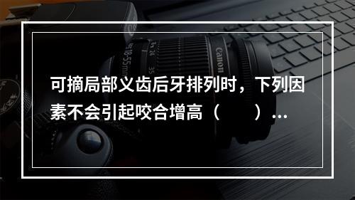 可摘局部义齿后牙排列时，下列因素不会引起咬合增高（　　）。