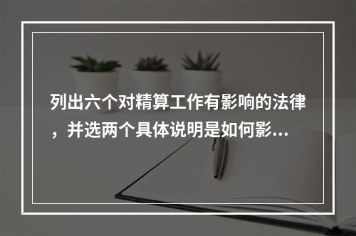 列出六个对精算工作有影响的法律，并选两个具体说明是如何影响精