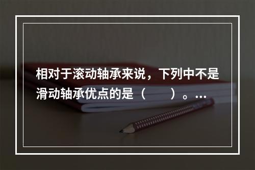 相对于滚动轴承来说，下列中不是滑动轴承优点的是（　　）。[