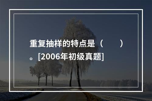 重复抽样的特点是（　　）。[2006年初级真题]