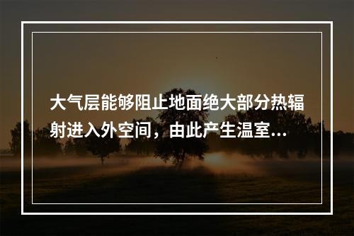 大气层能够阻止地面绝大部分热辐射进入外空间，由此产生温室效