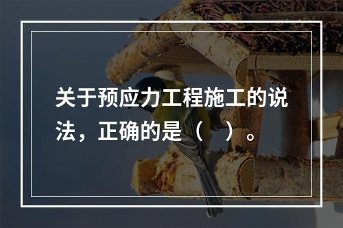 关于预应力工程施工的说法，正确的是（　）。