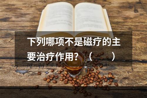 下列哪项不是磁疗的主要治疗作用？（　　）