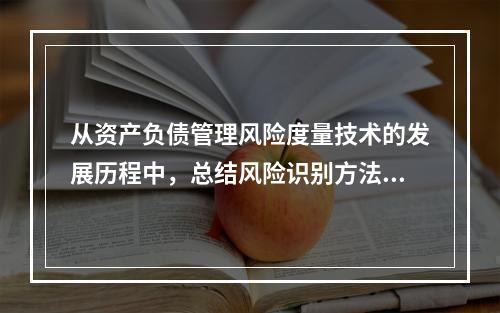 从资产负债管理风险度量技术的发展历程中，总结风险识别方法在明