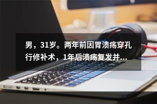 男，31岁。两年前因胃溃疡穿孔行修补术，1年后溃疡复发并穿孔