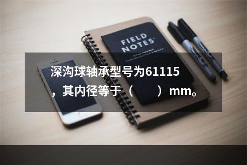 深沟球轴承型号为61115，其内径等于（　　）mm。