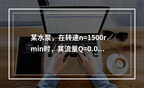 某水泵，在转速n=1500r／min时，其流量Q=0.08m