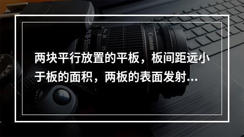 两块平行放置的平板，板间距远小于板的面积，两板的表面发射率