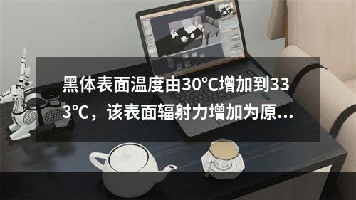 黑体表面温度由30℃增加到333℃，该表面辐射力增加为原来