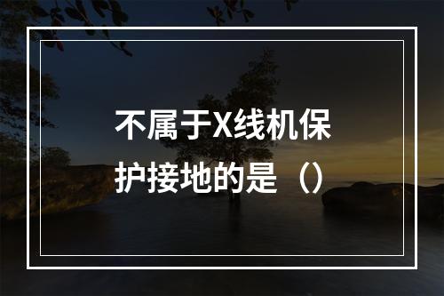 不属于X线机保护接地的是（）