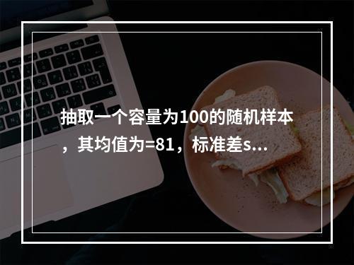 抽取一个容量为100的随机样本，其均值为=81，标准差s=1