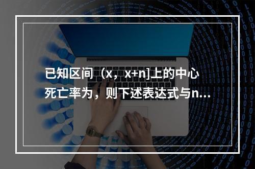 已知区间（x，x+n]上的中心死亡率为，则下述表达式与nmx