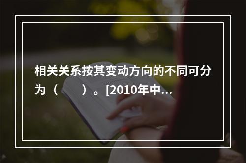 相关关系按其变动方向的不同可分为（　　）。[2010年中级